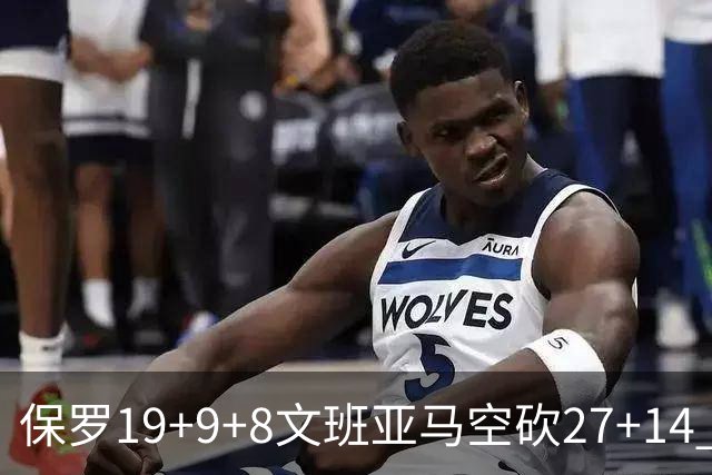 保罗19+9+8文班亚马空砍27+14 勇士力克马刺